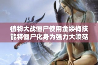 植物大战僵尸使用金缕梅技能将僵尸化身为强力大喷菇