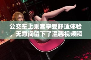 公交车上乘客享受舒适体验，无意间留下了温馨视频瞬间