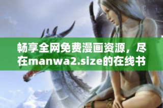 畅享全网免费漫画资源，尽在manwa2.size的在线书单平台