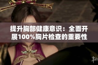 提升胸部健康意识：全面开展100%胸片检查的重要性与意义