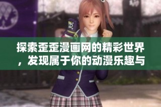 探索歪歪漫画网的精彩世界，发现属于你的动漫乐趣与精彩故事