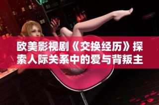 欧美影视剧《交换经历》探索人际关系中的爱与背叛主题
