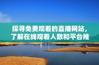 探寻免费观看的直播网站，了解在线观看人数和平台推荐方法