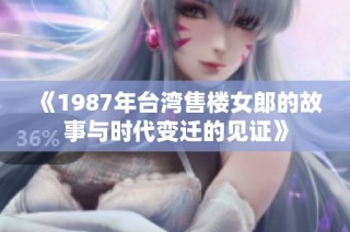 《1987年台湾售楼女郎的故事与时代变迁的见证》