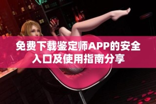 免费下载鉴定师APP的安全入口及使用指南分享