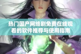 热门国产网络剧免费在线观看的软件推荐与使用指南