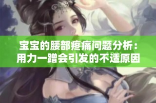 宝宝的腰部疼痛问题分析：用力一蹭会引发的不适原因探究