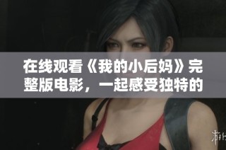 在线观看《我的小后妈》完整版电影，一起感受独特的情感故事与精彩剧情
