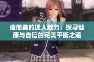 瘦而美的迷人魅力：探寻健康与自信的完美平衡之道