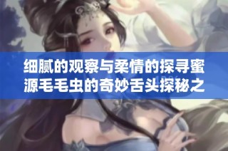 细腻的观察与柔情的探寻蜜源毛毛虫的奇妙舌头探秘之旅