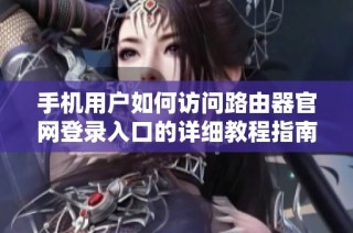 手机用户如何访问路由器官网登录入口的详细教程指南