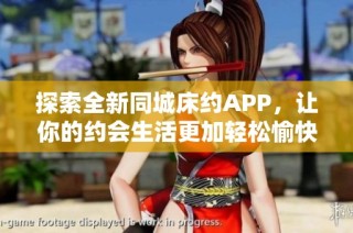 探索全新同城床约APP，让你的约会生活更加轻松愉快