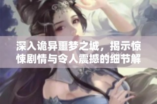 深入诡异噩梦之城，揭示惊悚剧情与令人震撼的细节解析