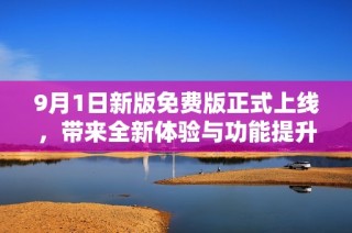 9月1日新版免费版正式上线，带来全新体验与功能提升