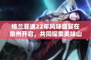 格兰菲迪22年风味盛宴在泉州开启，共同探索美味山海之旅