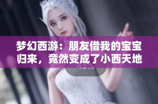 梦幻西游：朋友借我的宝宝归来，竟然变成了小西天地狱烈火烤鸭
