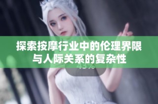 探索按摩行业中的伦理界限与人际关系的复杂性