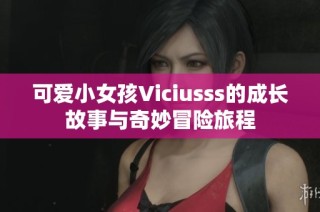 可爱小女孩Viciusss的成长故事与奇妙冒险旅程