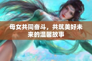 母女共同奋斗，共筑美好未来的温馨故事