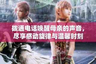 拨通电话唤醒母亲的声音，尽享感动旋律与温馨时刻