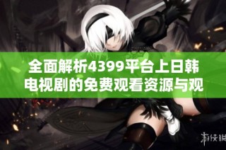 全面解析4399平台上日韩电视剧的免费观看资源与观影体验