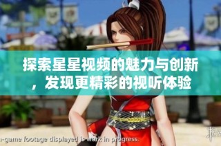 探索星星视频的魅力与创新，发现更精彩的视听体验