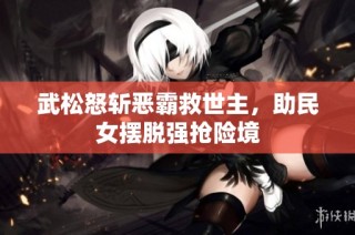 武松怒斩恶霸救世主，助民女摆脱强抢险境