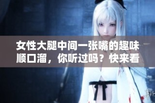 女性大腿中间一张嘴的趣味顺口溜，你听过吗？快来看看吧！