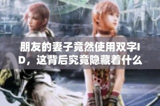 朋友的妻子竟然使用双字ID，这背后究竟隐藏着什么故事