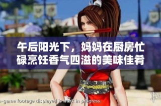 午后阳光下，妈妈在厨房忙碌烹饪香气四溢的美味佳肴