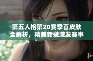 第五人格第20赛季首皮肤全解析，精美新装激发赛事热情
