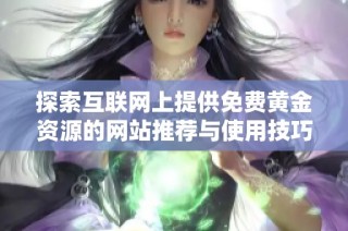 探索互联网上提供免费黄金资源的网站推荐与使用技巧