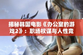 揭秘韩国电影《办公室的游戏2》：职场权谋与人性竞争的精彩交锋