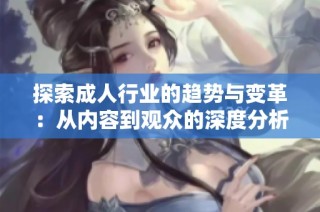 探索成人行业的趋势与变革：从内容到观众的深度分析