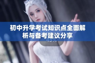 初中升学考试知识点全面解析与备考建议分享