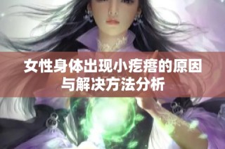 女性身体出现小疙瘩的原因与解决方法分析