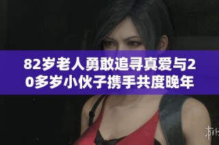 82岁老人勇敢追寻真爱与20多岁小伙子携手共度晚年生活