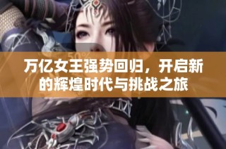 万亿女王强势回归，开启新的辉煌时代与挑战之旅
