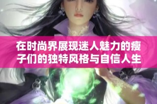 在时尚界展现迷人魅力的瘦子们的独特风格与自信人生