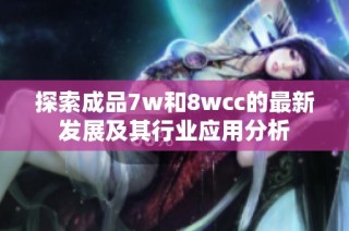 探索成品7w和8wcc的最新发展及其行业应用分析