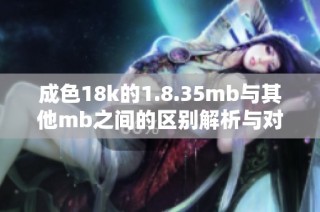 成色18k的1.8.35mb与其他mb之间的区别解析与对比分析