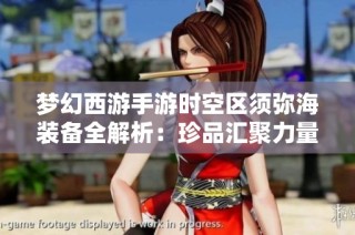 梦幻西游手游时空区须弥海装备全解析：珍品汇聚力量大增