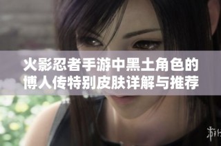火影忍者手游中黑土角色的博人传特别皮肤详解与推荐