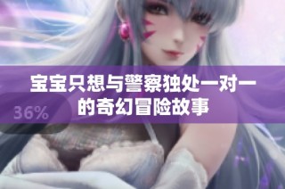 宝宝只想与警察独处一对一的奇幻冒险故事