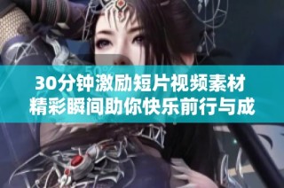 30分钟激励短片视频素材 精彩瞬间助你快乐前行与成长