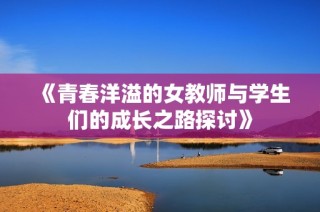 《青春洋溢的女教师与学生们的成长之路探讨》
