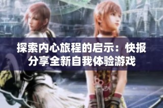 探索内心旅程的启示：快报分享全新自我体验游戏