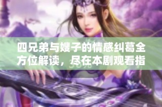 四兄弟与嫂子的情感纠葛全方位解读，尽在本剧观看指南