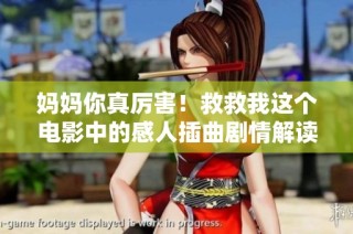 妈妈你真厉害！救救我这个电影中的感人插曲剧情解读与情感分析
