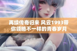 再续传奇归来 风云1993带你领略不一样的青春岁月